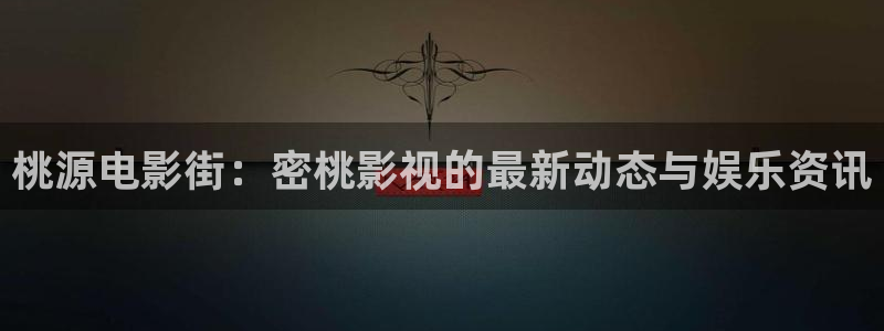 南瓜电影下载：桃源电影街：密桃影视的最新动态与娱乐资讯