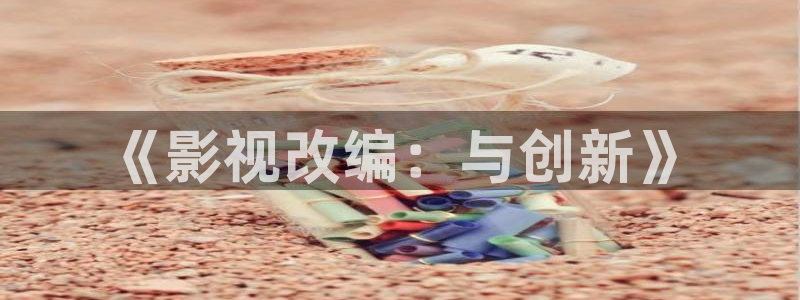 重庆密本南瓜：《影视改编：与创新》