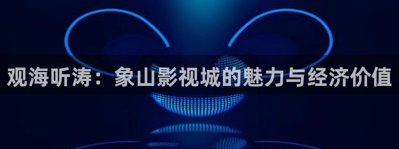 南瓜影院电脑版：观海听涛：象山影视城的魅力与经济价值