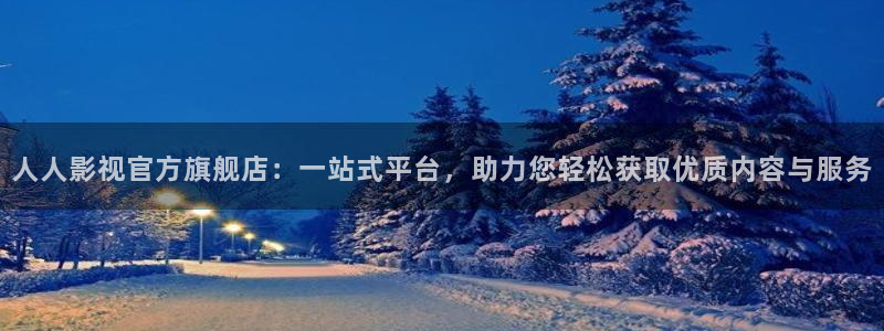 南瓜影视在线播放：人人影视官方旗舰店：一站式平台，助力您轻松获取优质内容与服务